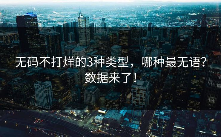 无码不打烊的3种类型，哪种最无语？数据来了！