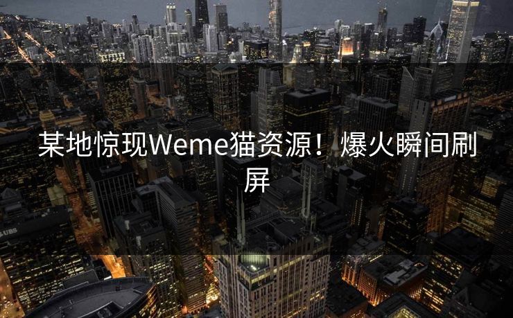 某地惊现Weme猫资源！爆火瞬间刷屏