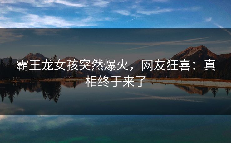 霸王龙女孩突然爆火，网友狂喜：真相终于来了