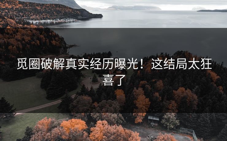 觅圈破解真实经历曝光！这结局太狂喜了