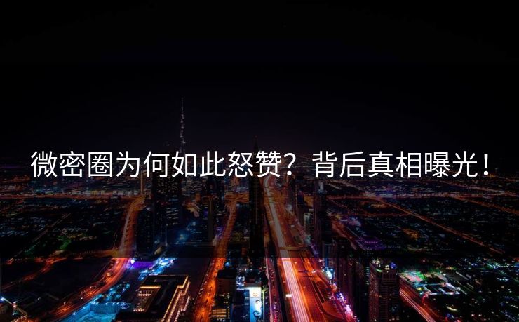 微密圈为何如此怒赞？背后真相曝光！