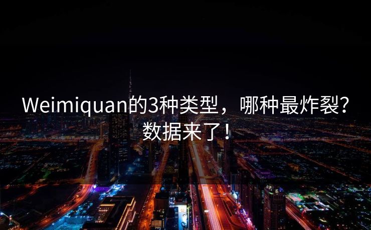 Weimiquan的3种类型，哪种最炸裂？数据来了！