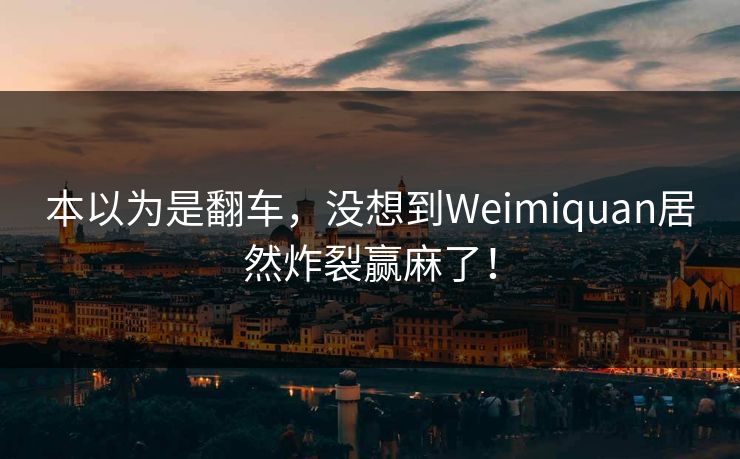 本以为是翻车，没想到Weimiquan居然炸裂赢麻了！