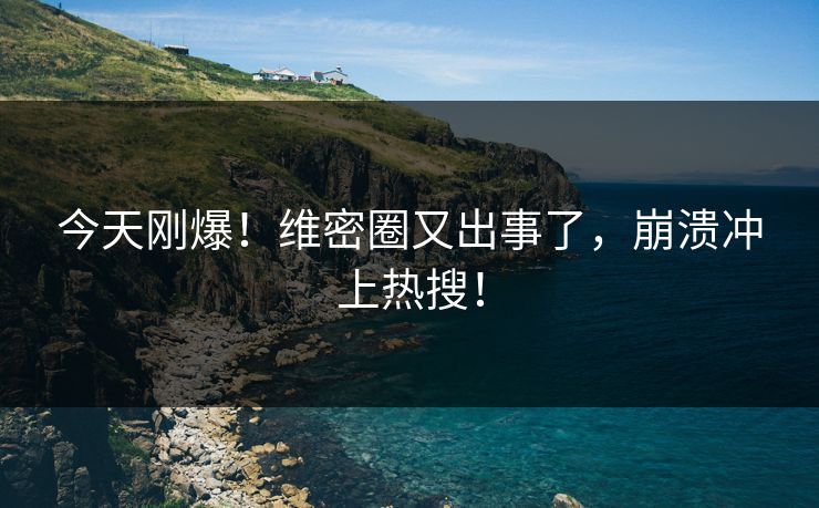 今天刚爆！维密圈又出事了，崩溃冲上热搜！