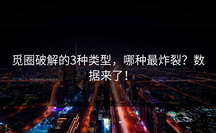 觅圈破解的3种类型，哪种最炸裂？数据来了！
