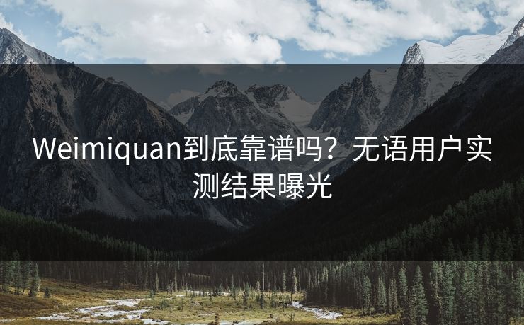 Weimiquan到底靠谱吗？无语用户实测结果曝光