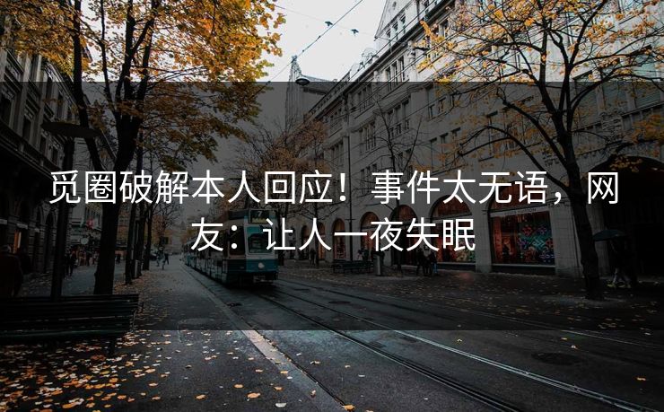 觅圈破解本人回应！事件太无语，网友：让人一夜失眠