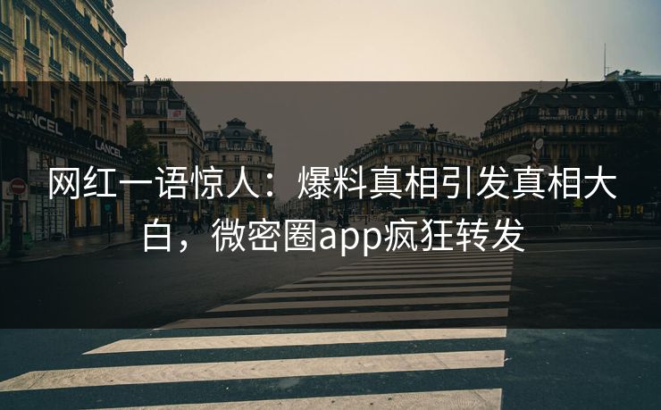 网红一语惊人：爆料真相引发真相大白，微密圈app疯狂转发
